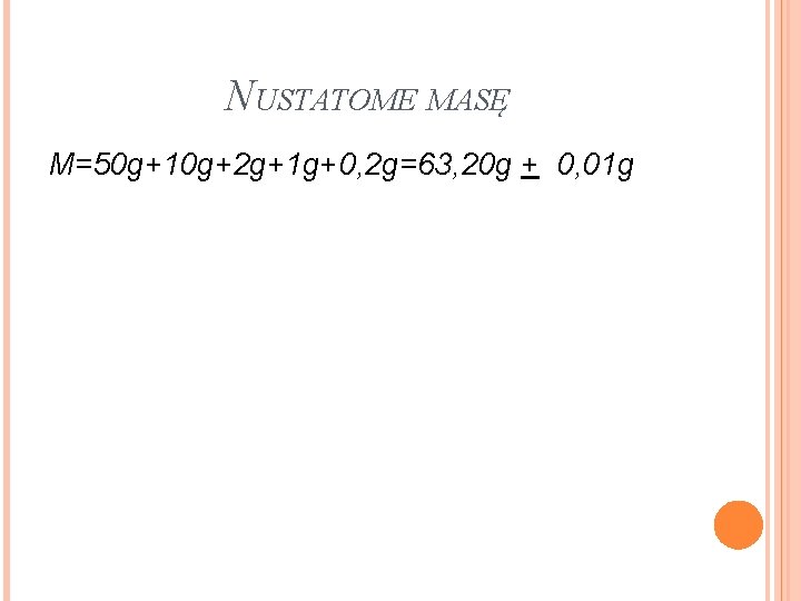 NUSTATOME MASĘ M=50 g+10 g+2 g+1 g+0, 2 g=63, 20 g + 0, 01