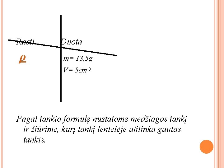 Rasti Duota ρ m= 13, 5 g V= 5 cm 3 Pagal tankio formulę