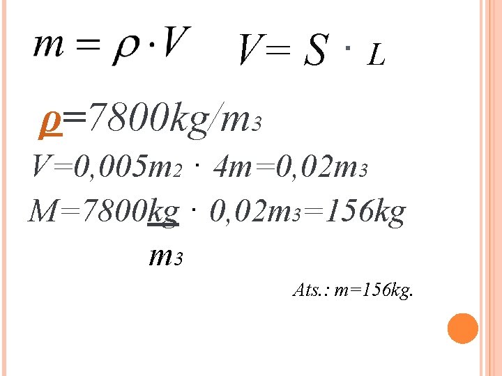 V= S · L ρ=7800 kg/m 3 V=0, 005 m 2 · 4 m=0,