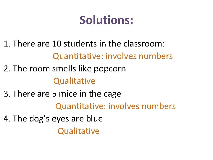 Solutions: 1. There are 10 students in the classroom: Quantitative: involves numbers 2. The