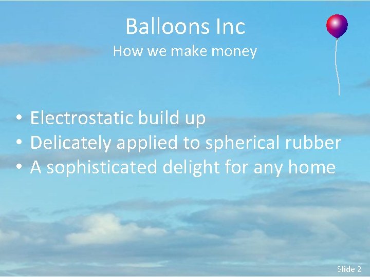 Balloons Inc How we make money • Electrostatic build up • Delicately applied to