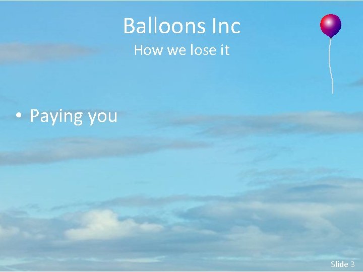 Balloons Inc How we lose it • Paying you Slide 3 