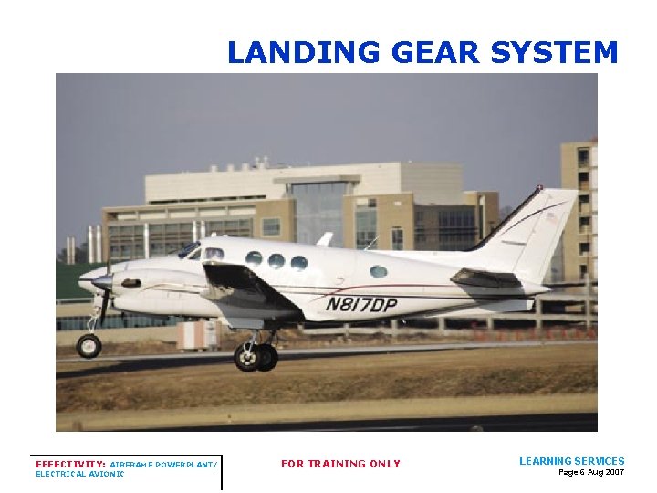 LANDING GEAR SYSTEM EFFECTIVITY: AIRFRAME POWERPLANT/ ELECTRICAL AVIONIC FOR TRAINING ONLY LEARNING SERVICES Page LANDING GEAR SYSTEM EFFECTIVITY: AIRFRAME POWERPLANT/ ELECTRICAL AVIONIC FOR TRAINING ONLY LEARNING SERVICES Page