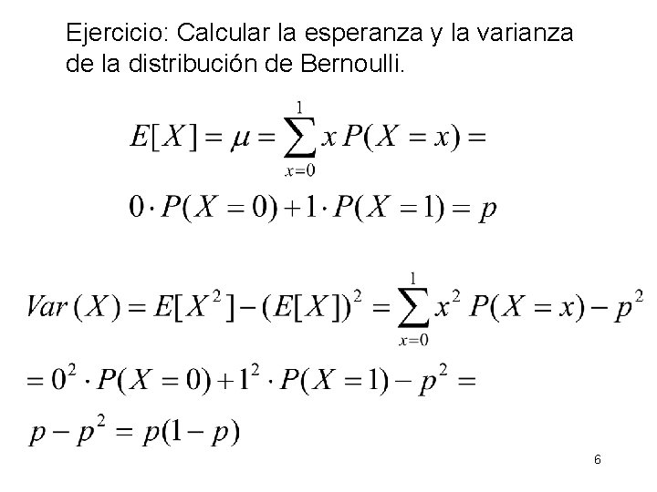 Ejercicio: Calcular la esperanza y la varianza de la distribución de Bernoulli. 6 