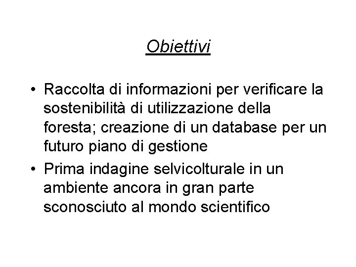 Obiettivi • Raccolta di informazioni per verificare la sostenibilità di utilizzazione della foresta; creazione