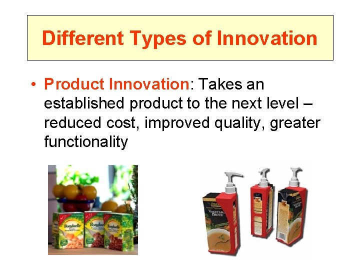 Different Types of Innovation • Product Innovation: Takes an established product to the next