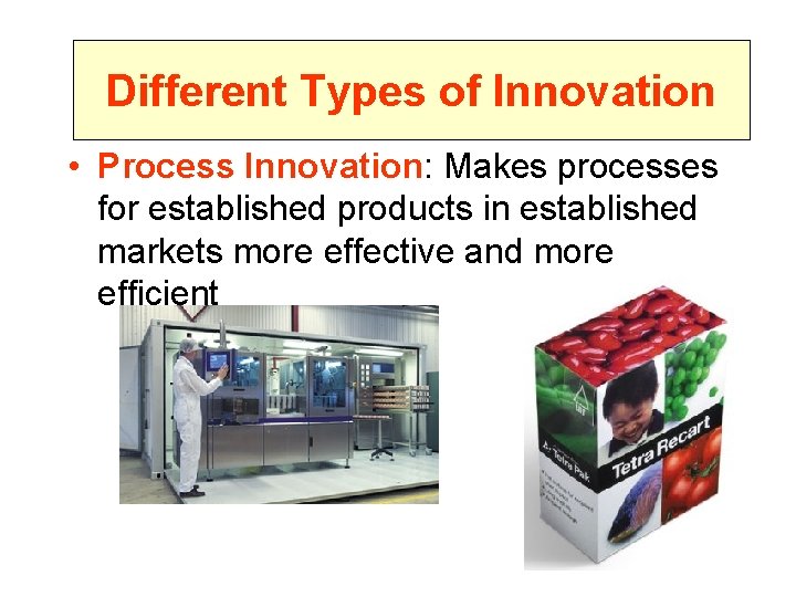Different Types of Innovation • Process Innovation: Makes processes for established products in established