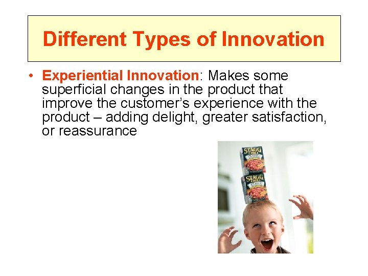 Different Types of Innovation • Experiential Innovation: Makes some superficial changes in the product