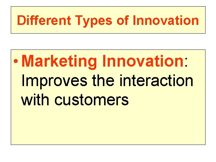 Different Types of Innovation • Marketing Innovation: Improves the interaction with customers 