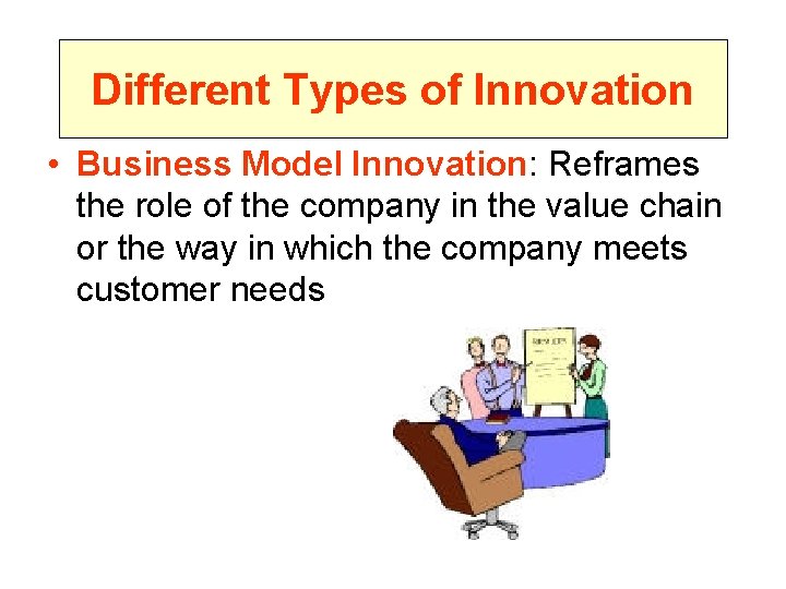Different Types of Innovation • Business Model Innovation: Reframes the role of the company