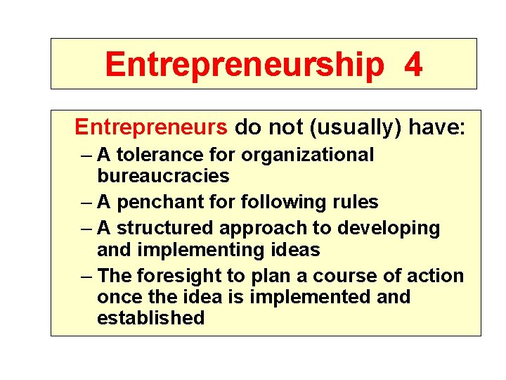 Entrepreneurship 4 Entrepreneurs do not (usually) have: – A tolerance for organizational bureaucracies –