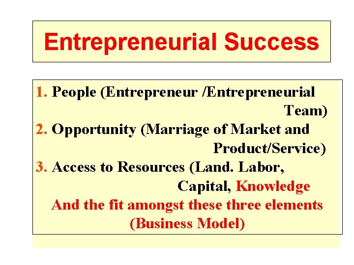 Entrepreneurial Success 1. People (Entrepreneur /Entrepreneurial Team) 2. Opportunity (Marriage of Market and Product/Service)