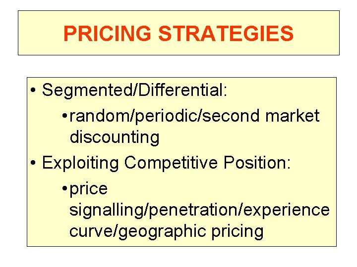 PRICING STRATEGIES • Segmented/Differential: • random/periodic/second market discounting • Exploiting Competitive Position: • price