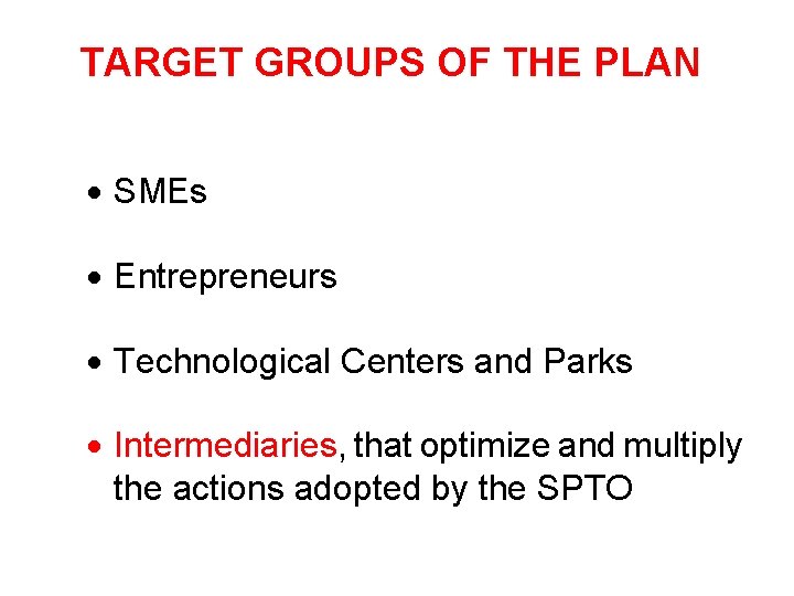 TARGET GROUPS OF THE PLAN SMEs Entrepreneurs Technological Centers and Parks Intermediaries, that optimize