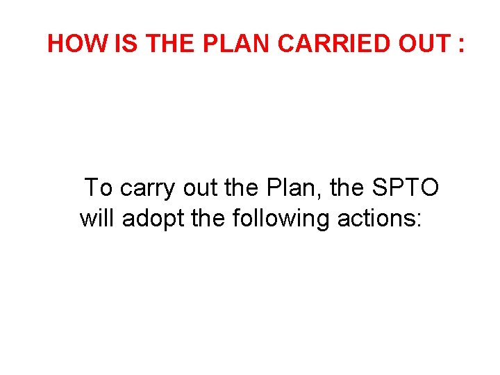 HOW IS THE PLAN CARRIED OUT : To carry out the Plan, the SPTO