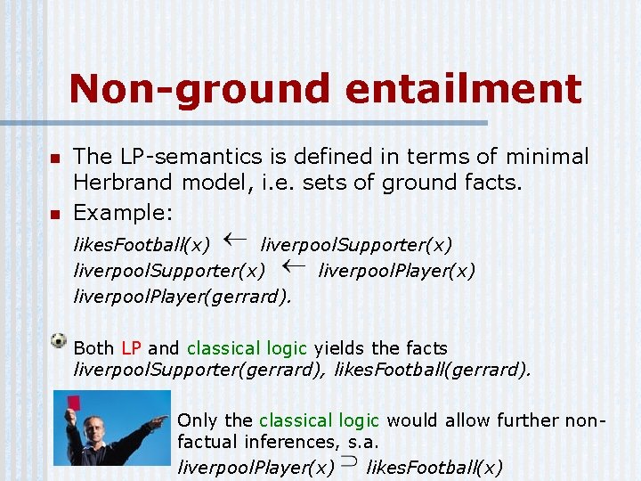 Non-ground entailment n n The LP-semantics is defined in terms of minimal Herbrand model,