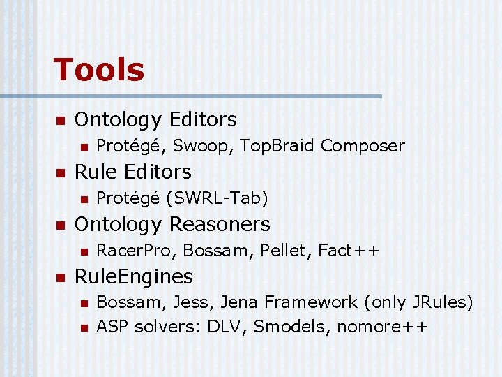 Tools n Ontology Editors n n Rule Editors n n Protégé (SWRL-Tab) Ontology Reasoners