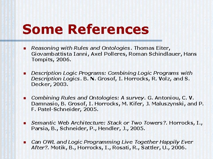 Some References n Reasoning with Rules and Ontologies. Thomas Eiter, Giovambattista Ianni, Axel Polleres,