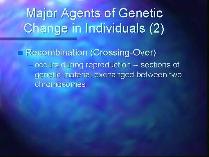 Major Agents of Genetic Change in Individuals (2) n Recombination (Crossing-Over) – occurs during