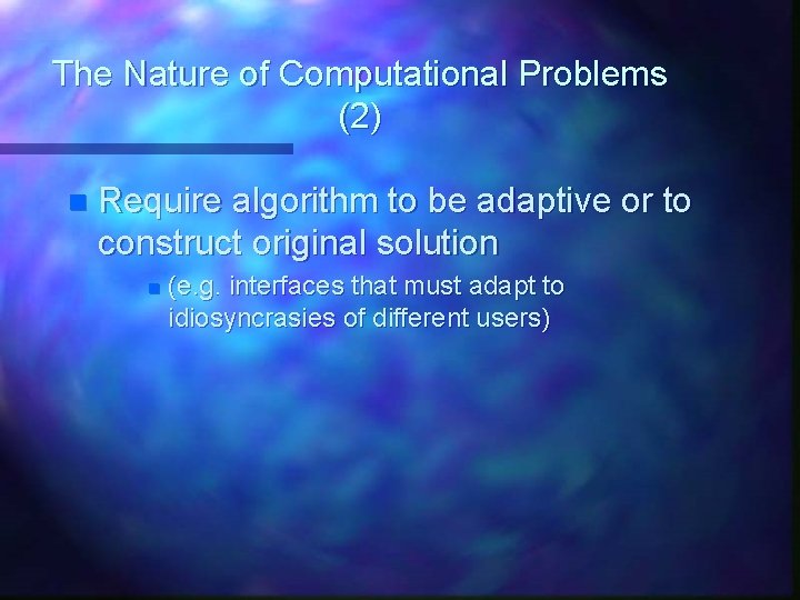 The Nature of Computational Problems (2) n Require algorithm to be adaptive or to