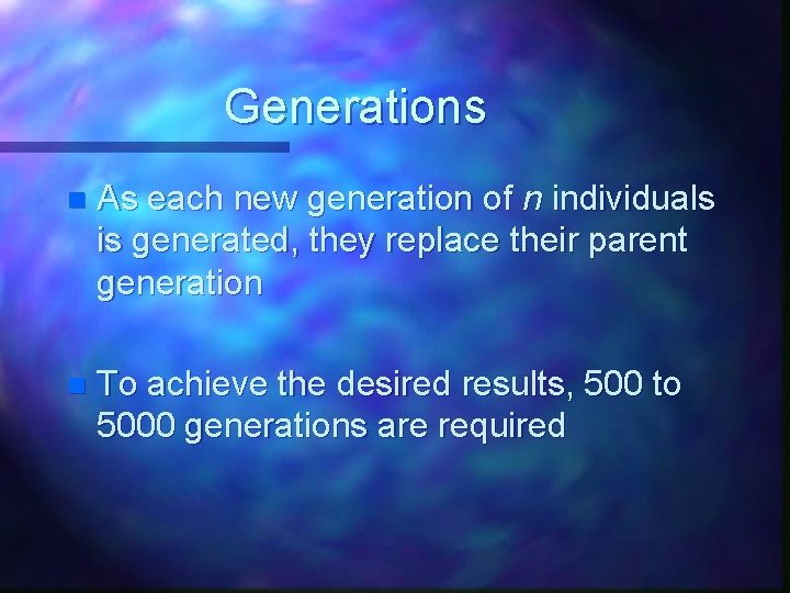 Generations n As each new generation of n individuals is generated, they replace their