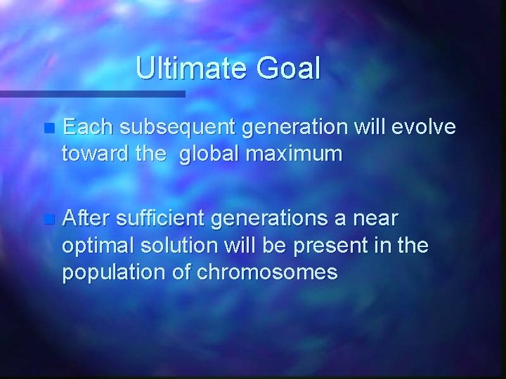 Ultimate Goal n Each subsequent generation will evolve toward the global maximum n After