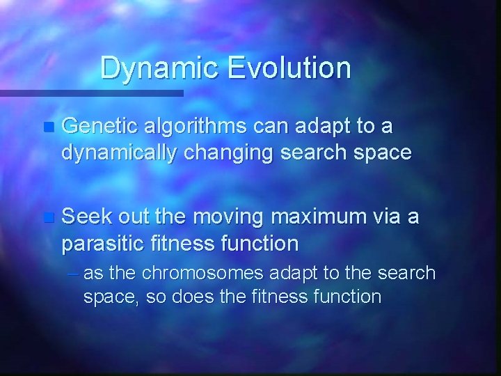 Dynamic Evolution n Genetic algorithms can adapt to a dynamically changing search space n