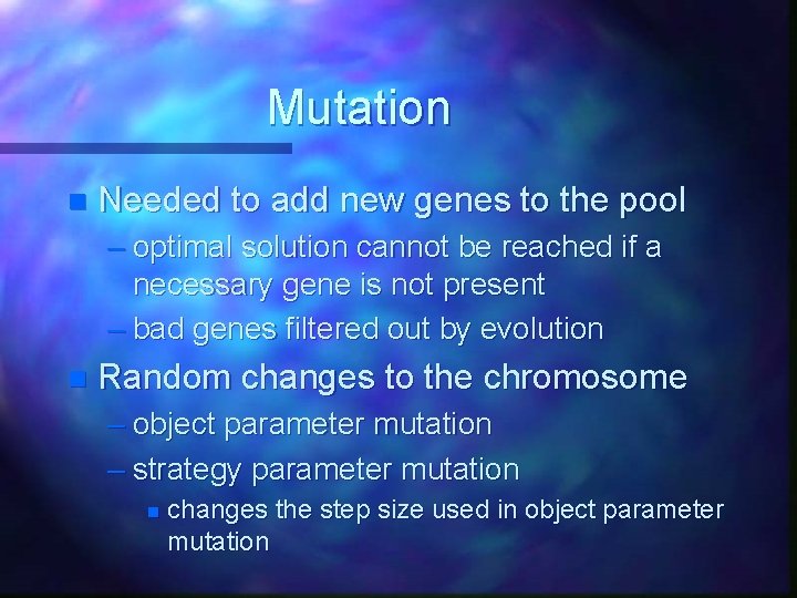 Mutation n Needed to add new genes to the pool – optimal solution cannot