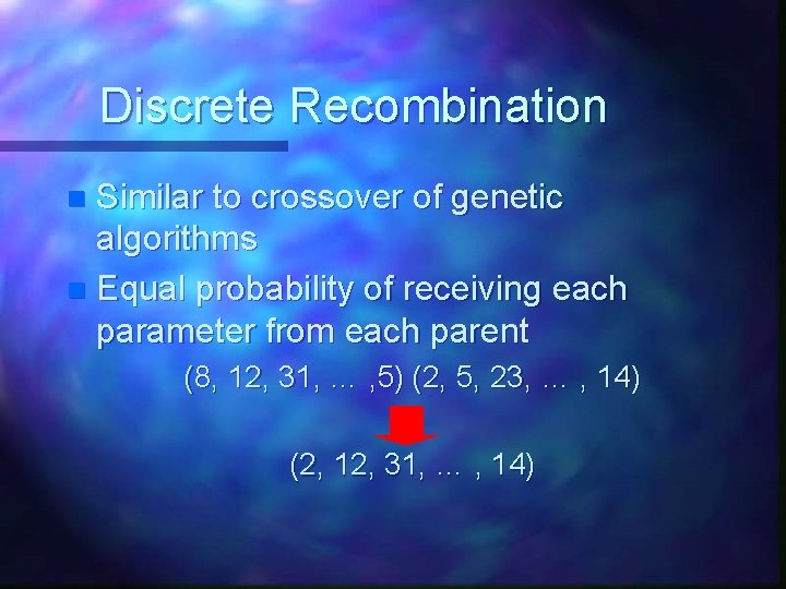 Discrete Recombination Similar to crossover of genetic algorithms n Equal probability of receiving each