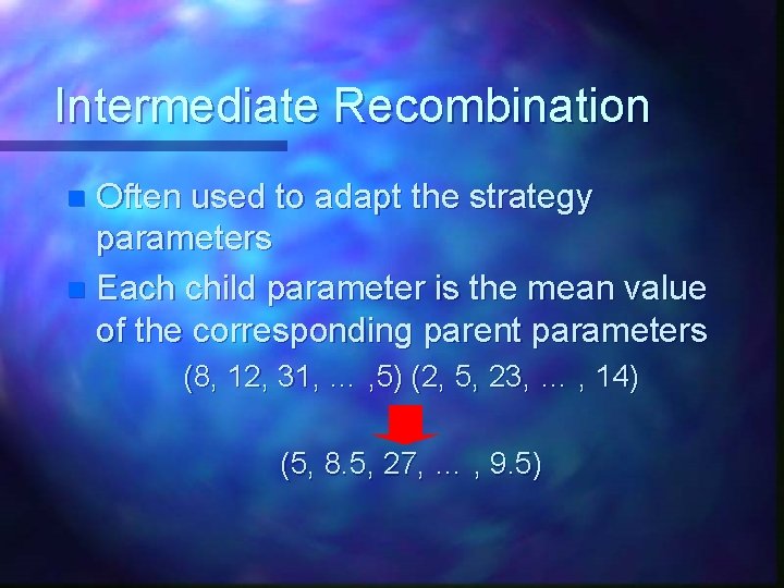 Intermediate Recombination Often used to adapt the strategy parameters n Each child parameter is