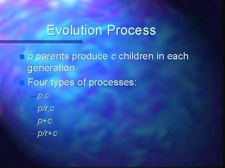 Evolution Process p parents produce c children in each generation n Four types of