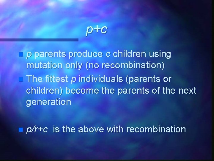 p+c p parents produce c children using mutation only (no recombination) n The fittest