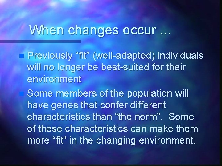 When changes occur. . . Previously “fit” (well-adapted) individuals will no longer be best-suited
