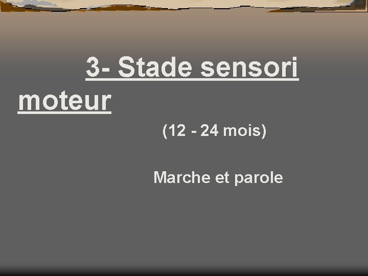 3 - Stade sensori moteur (12 - 24 mois) Marche et parole 