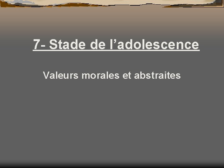 7 - Stade de l’adolescence Valeurs morales et abstraites 