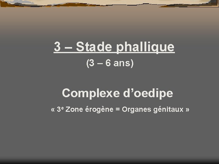 3 – Stade phallique (3 – 6 ans) Complexe d’oedipe « 3 e Zone