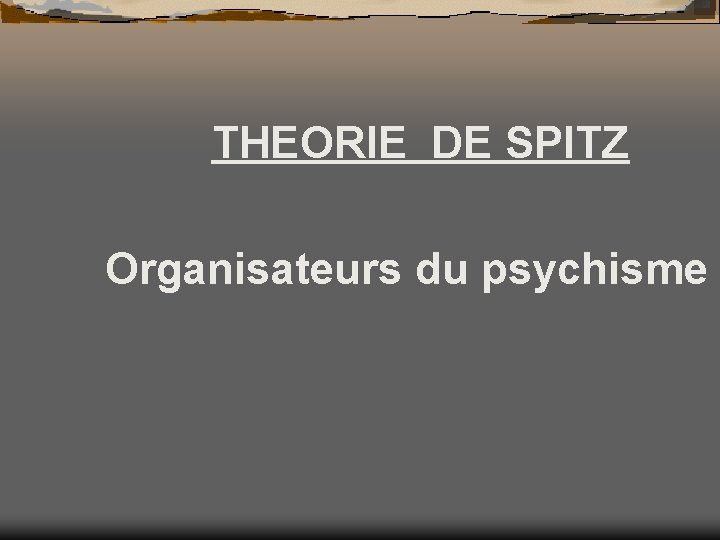 THEORIE DE SPITZ Organisateurs du psychisme 