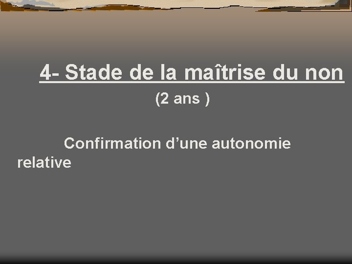 4 - Stade de la maîtrise du non (2 ans ) Confirmation d’une autonomie