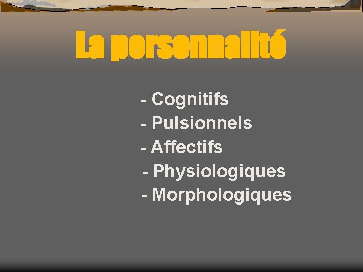 La personnalité - Cognitifs - Pulsionnels - Affectifs - Physiologiques - Morphologiques 