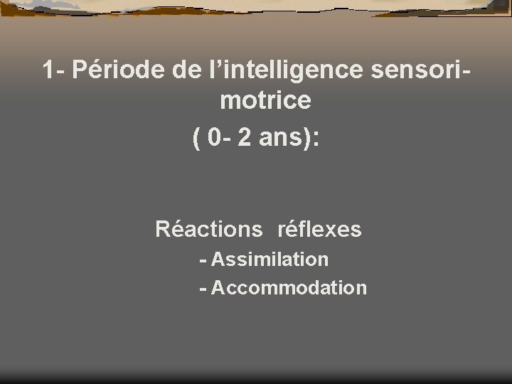 1 - Période de l’intelligence sensorimotrice ( 0 - 2 ans): Réactions réflexes -