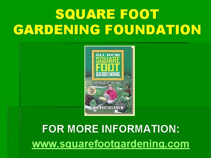 SQUARE FOOT GARDENING FOUNDATION FOR MORE INFORMATION: www. squarefootgardening. com 