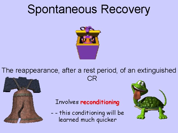 Spontaneous Recovery The reappearance, after a rest period, of an extinguished CR Involves reconditioning