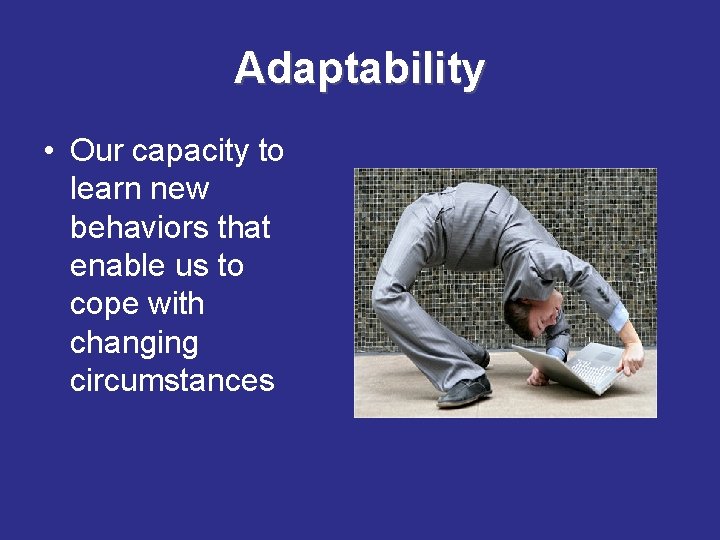 Adaptability • Our capacity to learn new behaviors that enable us to cope with