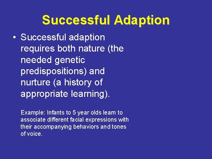 Successful Adaption • Successful adaption requires both nature (the needed genetic predispositions) and nurture