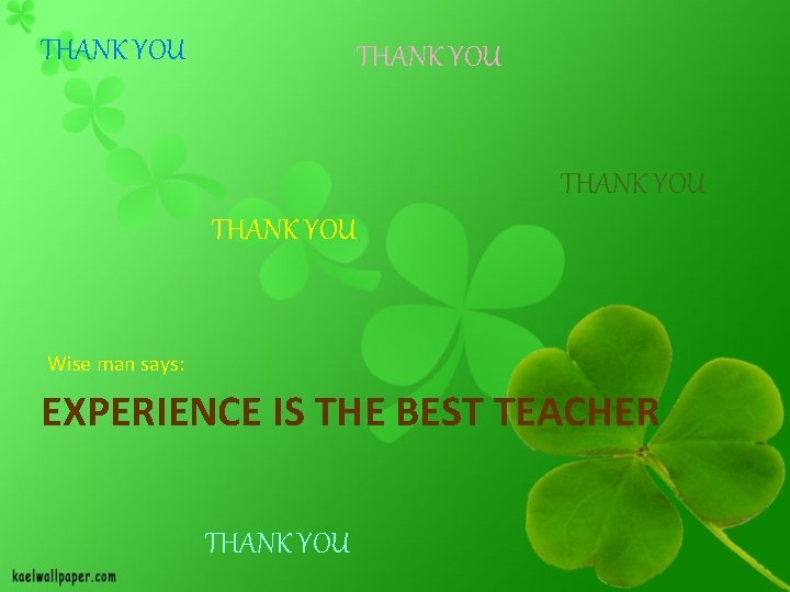 THANK YOU Wise man says: EXPERIENCE IS THE BEST TEACHER THANK YOU 