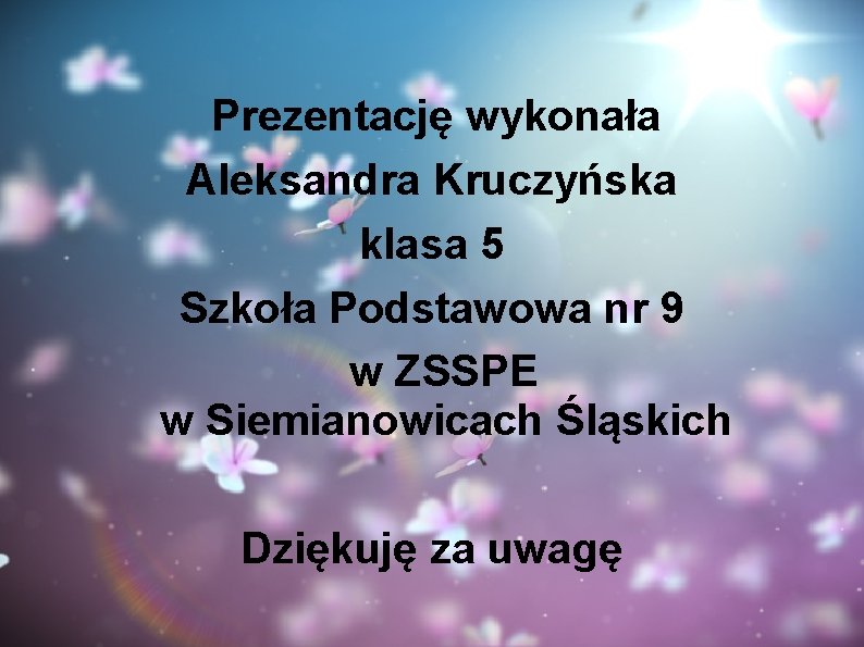 Prezentację wykonała Aleksandra Kruczyńska klasa 5 Szkoła Podstawowa nr 9 w ZSSPE w Siemianowicach