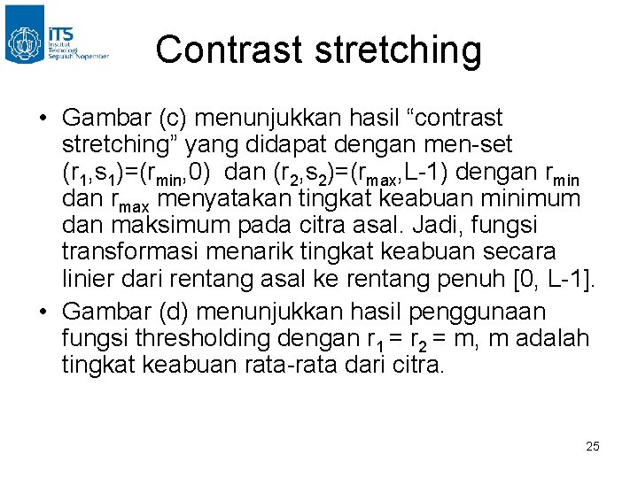 Contrast stretching • Gambar (c) menunjukkan hasil “contrast stretching” yang didapat dengan men-set (r