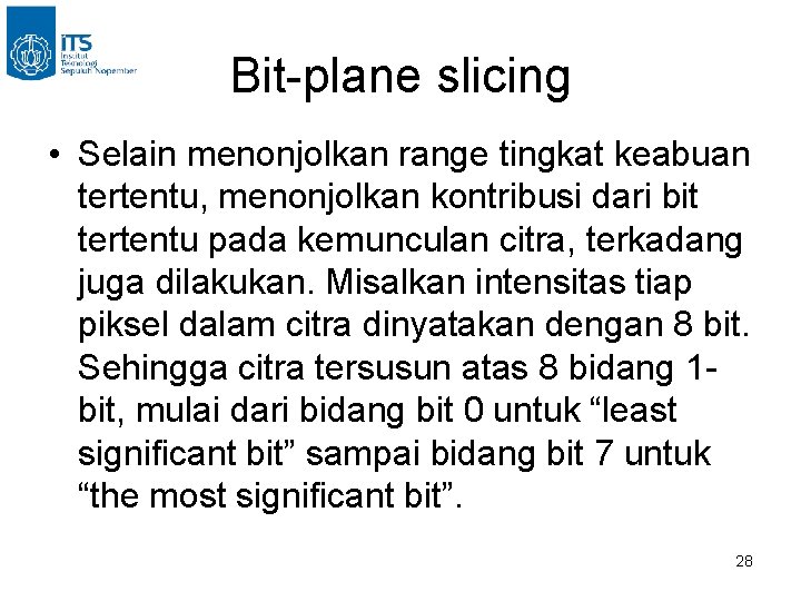 Bit-plane slicing • Selain menonjolkan range tingkat keabuan tertentu, menonjolkan kontribusi dari bit tertentu