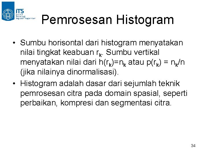 Pemrosesan Histogram • Sumbu horisontal dari histogram menyatakan nilai tingkat keabuan rk. Sumbu vertikal