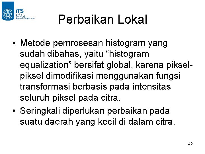 Perbaikan Lokal • Metode pemrosesan histogram yang sudah dibahas, yaitu “histogram equalization” bersifat global,